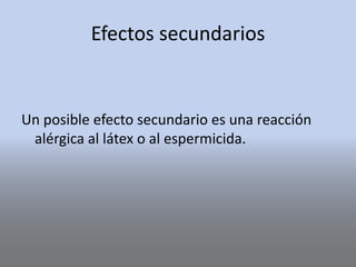 Efectos secundarios
Un posible efecto secundario es una reacción
alérgica al látex o al espermicida.
 