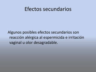 Efectos secundarios
Algunos posibles efectos secundarios son
reacción alérgica al espermicida e irritación
vaginal u olor desagradable.
 