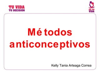 Mé todos
anticonceptivos
Kelly Tania Arteaga Correa

 