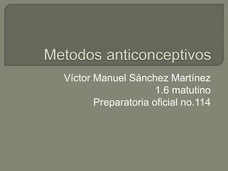 Víctor Manuel Sánchez Martínez
1.6 matutino
Preparatoria oficial no.114
 