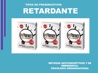 TIPOS DE PRESERVATIVOS
RETARDANTE
METODOS ANTICONCEPTIVOS Y DE
EMERGENCIA.
PSICOLOGIA ORGANIZACIONAL
 