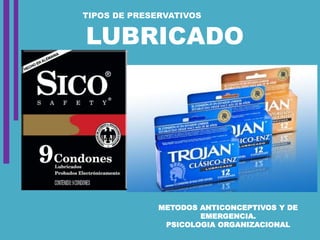 METODOS ANTICONCEPTIVOS Y DE
EMERGENCIA.
PSICOLOGIA ORGANIZACIONAL
LUBRICADO
TIPOS DE PRESERVATIVOS
 