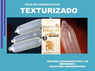 METODOS ANTICONCEPTIVOS Y DE
EMERGENCIA.
PSICOLOGIA ORGANIZACIONAL
TEXTURIZADO
TIPOS DE PRESERVATIVOS
 