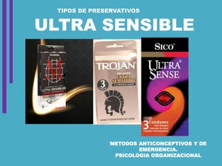 METODOS ANTICONCEPTIVOS Y DE
EMERGENCIA.
PSICOLOGIA ORGANIZACIONAL
ULTRA SENSIBLE
TIPOS DE PRESERVATIVOS
 