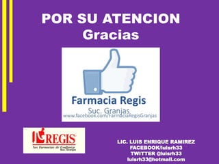 LIC. LUIS ENRIQUE RAMIREZ
FACEBOOK/luisrh33
TWITTER @luisrh33
luisrh33@hotmail.com
POR SU ATENCION
Gracias
 