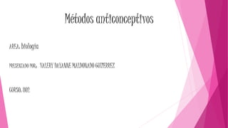Métodos anticonceptivos
AREA: biología
PRESENTADO POR: VALERY DAYANNE MALDONADO GUTIERREZ
CURSO: 802
 