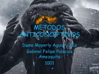 METODOS
ANTICONCEPTIVOS
Diana Mayerly Aguiar Cruz
Gabriel Felipe Palacios
Amezquita
1001
 