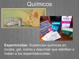 Espermicidas: Sustancias químicas en
óvulos, gel, crema y espumas que debilitan o
matan a los espermatozoides.
Químicos
 