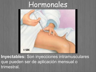 Inyectables: Son inyecciones intramusculares
que pueden ser de aplicación mensual o
trimestral.
Hormonales
 