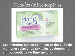Los métodos que se administran después de
mantener relaciones sexuales se denominan
anticonceptivos de Emergencia.
Métodos Anticonceptivos
 