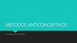 METODOS ANTICONCEPTIVOS
CLAUDIA MELECIO HERRERA
 