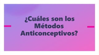 ¿Cuáles son los
Métodos
Anticonceptivos?
 