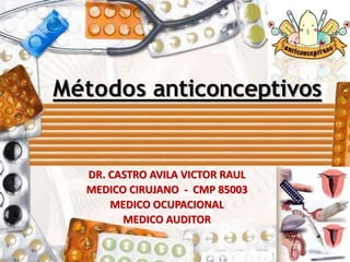 Métodos anticonceptivos
DR. CASTRO AVILA VICTOR RAUL
MEDICO CIRUJANO - CMP 85003
MEDICO OCUPACIONAL
MEDICO AUDITOR
 