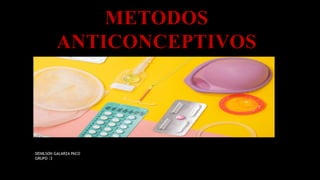 METODOS
ANTICONCEPTIVOS
DENILSON GALARZA PACO
GRUPO :3
 