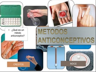 CREDITOS INDICE
• ¿Qué es un
método
anticonceptivo?
 