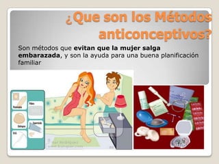 ¿Que son los Métodos
                  anticonceptivos?
Son métodos que evitan que la mujer salga
embarazada, y son la ayuda para una buena planificación
familiar
 