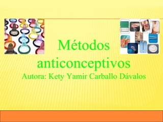 CENIS San Ignacio
Métodos
anticonceptivos
Autora: Kety Yamir Carballo Dávalos
 