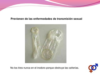 No los tires nunca en el inodoro porque obstruye las cañerías.
Previenen de las enfermedades de transmisión sexual
 