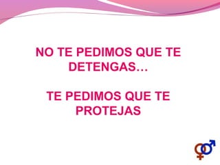 NO TE PEDIMOS QUE TE
DETENGAS…
TE PEDIMOS QUE TE
PROTEJAS
 