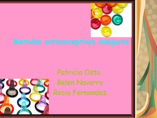 Metodos anticonceptivos inseguros
. Patricia Osto
. Belen Navarro
. Rocio Fernandez
 