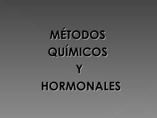 MÉTODOS
 QUÍMICOS
     Y
HORMONALES
 