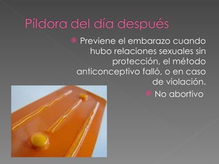 Previene el embarazo cuando
   hubo relaciones sexuales sin
        protección, el método
anticonceptivo falló, o en caso
                  de violación.
                 No abortivo
 