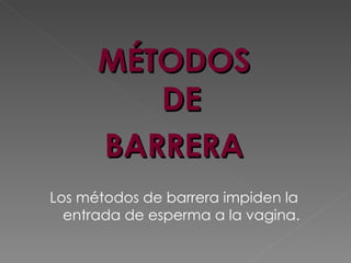 MÉTODOS
         DE
      BARRERA
Los métodos de barrera impiden la
  entrada de esperma a la vagina.
 
