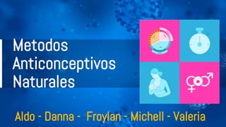 Metodos
Anticonceptivos
Naturales
Aldo - Danna - Froylan - Michell - Valeria
 