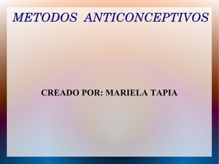 METODOS  ANTICONCEPTIVOS




   CREADO POR: MARIELA TAPIA
 