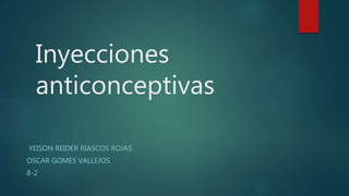 Inyecciones
anticonceptivas
YEISON REIDER RIASCOS ROJAS
OSCAR GOMES VALLEJOS
8-2
 