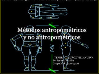 Métodos antropométricos
y no antropométricos

TTERESA C. MUÑOZ VILLANUEVA
Dr. Ignacio Murillo
Grupo M-J 13:00-15:00

 