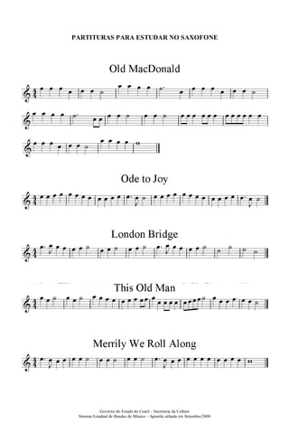 PARTITURAS PARA ESTUDAR NO SAXOFONE




             Governo do Estado do Ceará – Secretaria da Cultura
 Sistema Estadual de Bandas de Música – Apostila editada em Setembro/2008
 