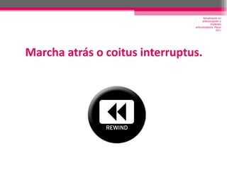 Marcha atrás o coitus interruptus. Actualización en anticoncepción e implantes anticonceptivos. Marzo 2011 