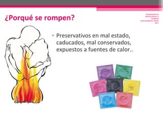 ¿Porqué se rompen? Preservativos en mal estado, caducados, mal conservados, expuestos a fuentes de calor.. Actualización en anticoncepción e implantes anticonceptivos. Marzo 2011 