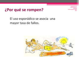 ¿Por qué se rompen? El uso esporádico se asocia  una mayor tasa de fallos. Actualización en anticoncepción e implantes anticonceptivos. Marzo 2011 