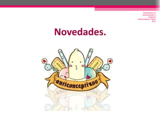 Novedades. Actualización en anticoncepción e implantes anticonceptivos. Marzo 2011 