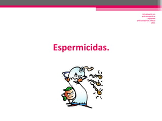 Espermicidas. Actualización en anticoncepción e implantes anticonceptivos. Marzo 2011 