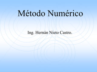Método Numérico
Ing. Hernán Nieto Castro.
 