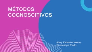 MÉTODOS
COGNOSCITIVOS
Abog. Katherine Noemy
Rivadeneyra Prado.
 