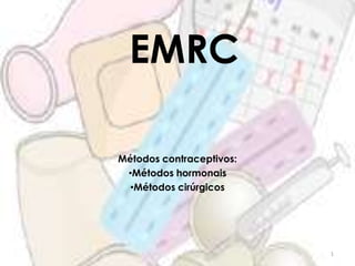 EMRC
Métodos contraceptivos:
•Métodos hormonais
•Métodos cirúrgicos
1
 