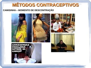 MÉTODOS CONTRACEPTIVOSMÉTODOS CONTRACEPTIVOS
CAMISINHA – MOMENTO DE DESCONTRAÇÃO
 