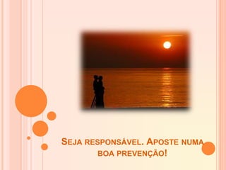 SEJA RESPONSÁVEL. APOSTE NUMA
BOA PREVENÇÃO!
 