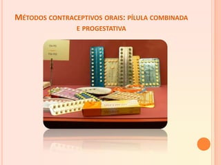 MÉTODOS CONTRACEPTIVOS ORAIS: PÍLULA COMBINADA
E PROGESTATIVA
 