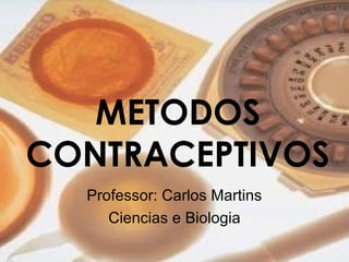 METODOS
CONTRACEPTIVOS
Professor: Carlos Martins
Ciencias e Biologia
 