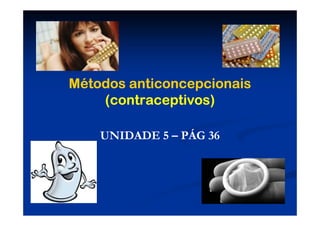 Métodos anticoncepcionais
    (contraceptivos)

    UNIDADE 5 – PÁG 36
 