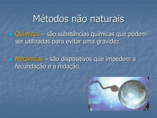 Métodos não naturais
 Químicos – são substâncias químicas que podem
ser utilizadas para evitar uma gravidez.
 Mecânicos – são dispositivos que impedem a
fecundação e a nidação.
 