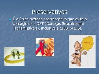 Preservativos
 É o único método contraceptivo que evita o
contágio das DST (Doenças Sexualmente
Transmissíveis), inclusive a SIDA (AIDS).
 
