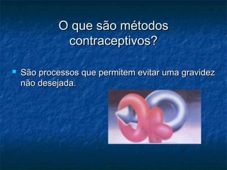 O que são métodosO que são métodos
contraceptivos?contraceptivos?
 São processos que permitem evitar uma gravidezSão processos que permitem evitar uma gravidez
não desejada.não desejada.
 