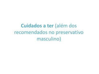 Cuidados a ter (além dos
recomendados no preservativo
         masculino)
 