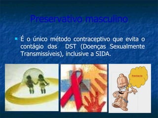 Preservativo masculino É o único método contraceptivo que evita o contágio das  DST (Doenças Sexualmente Transmissíveis), inclusive a SIDA. 